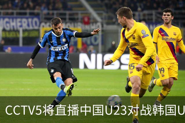 CCTV5将直播中国U23对战韩国U23的激烈赛事